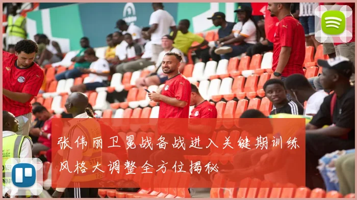张伟丽卫冕战备战进入关键期训练风格大调整全方位揭秘