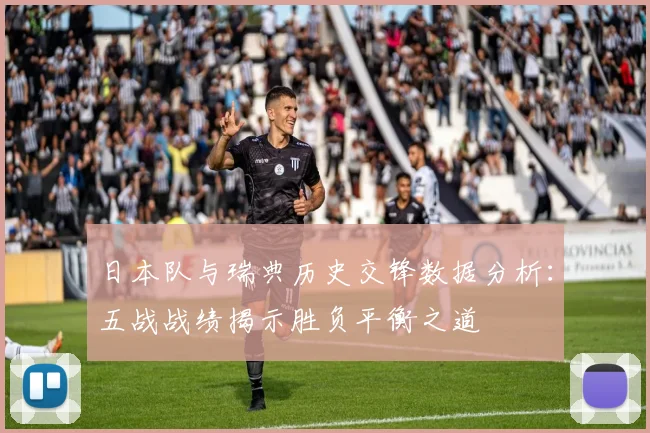 日本队与瑞典历史交锋数据分析：五战战绩揭示胜负平衡之道