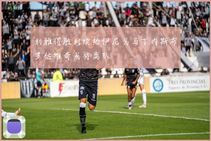 利雅得胜利续约伊尼戈马丁内斯布罗佐维奇或将离队