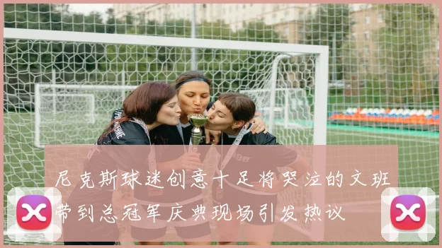 尼克斯球迷创意十足将哭泣的文班带到总冠军庆典现场引发热议
