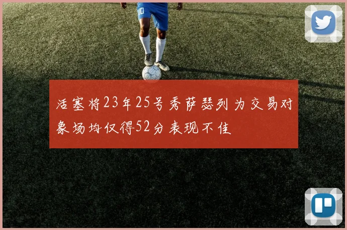 活塞将23年25号秀萨瑟列为交易对象场均仅得52分表现不佳