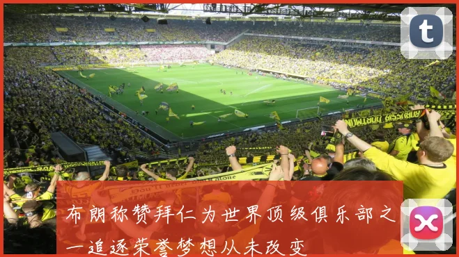 布朗称赞拜仁为世界顶级俱乐部之一追逐荣誉梦想从未改变