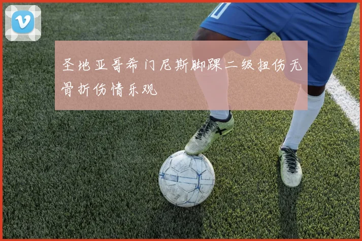 圣地亚哥希门尼斯脚踝二级扭伤无骨折伤情乐观