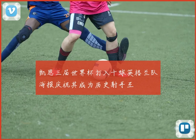 凯恩三届世界杯打入十球英格兰队海报庆祝其成为历史射手王